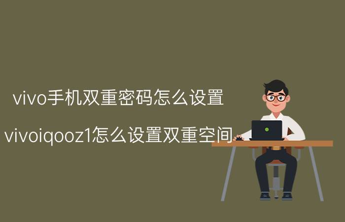 vivo手机双重密码怎么设置 vivoiqooz1怎么设置双重空间？